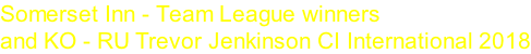 Somerset Inn - Team League winners  and KO - RU Trevor Jenkinson CI International 2018